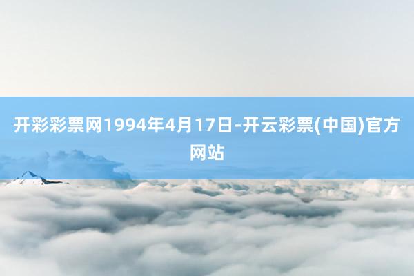 开彩彩票网1994年4月17日-开云彩票(中国)官方网站