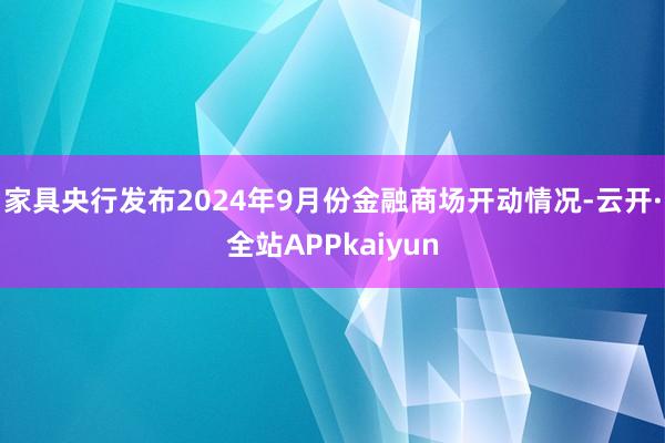 家具央行发布2024年9月份金融商场开动情况-云开·全站APPkaiyun