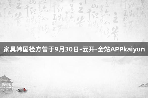 家具韩国检方曾于9月30日-云开·全站APPkaiyun