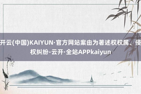 开云(中国)KAIYUN·官方网站案由为著述权权属、侵权纠纷-云开·全站APPkaiyun