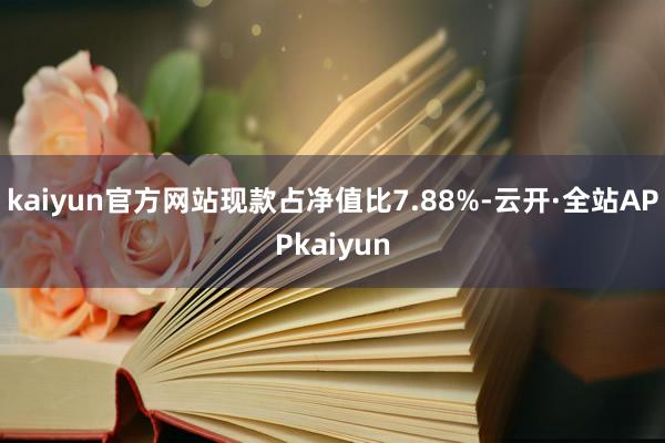 kaiyun官方网站现款占净值比7.88%-云开·全站APPkaiyun