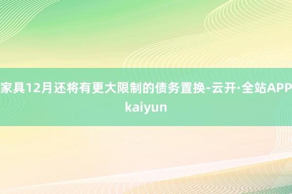 家具12月还将有更大限制的债务置换-云开·全站APPkaiyun