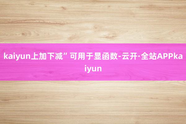 kaiyun上加下减”可用于显函数-云开·全站APPkaiyun