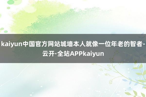kaiyun中国官方网站城墙本人就像一位年老的智者-云开·全站APPkaiyun
