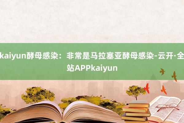 kaiyun酵母感染：非常是马拉塞亚酵母感染-云开·全站APPkaiyun