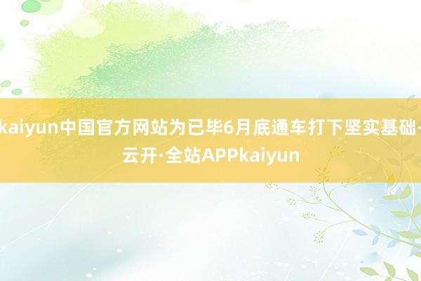 kaiyun中国官方网站为已毕6月底通车打下坚实基础-云开·全站APPkaiyun