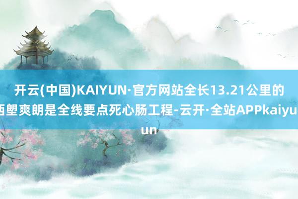 开云(中国)KAIYUN·官方网站全长13.21公里的西塱爽朗是全线要点死心肠工程-云开·全站APPkaiyun