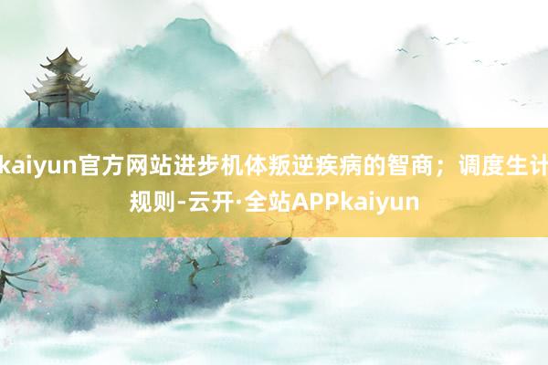 kaiyun官方网站进步机体叛逆疾病的智商；调度生计规则-云开·全站APPkaiyun