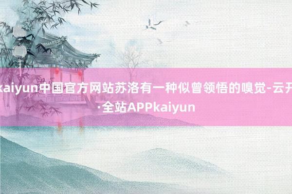 kaiyun中国官方网站苏洛有一种似曾领悟的嗅觉-云开·全站APPkaiyun