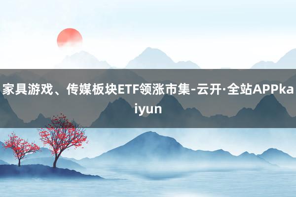 家具游戏、传媒板块ETF领涨市集-云开·全站APPkaiyun